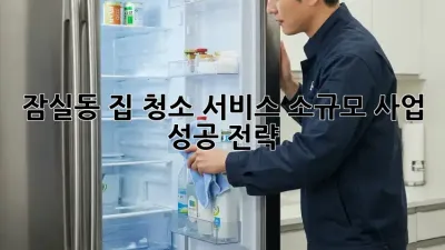 잠실동 집 청소 서비스: 소규모 사업 성공 전략