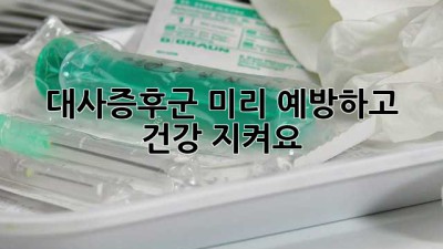 대사증후군, 미리 예방하고 건강 지켜요!