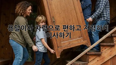 용달이사 차량으로 편하고 저렴하게 이사하기